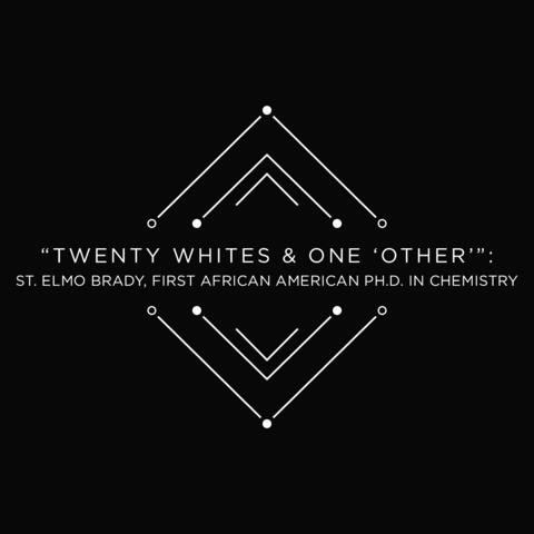 Black background with the words "Tenty Whites & One 'Other'": St. Elmo Brady, First African American Ph.D. in Chemistry